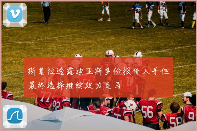 斯基拉透露迪亚斯多份报价入手但最终选择继续效力皇马