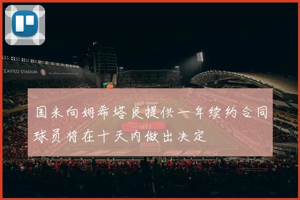 国米向姆希塔良提供一年续约合同球员将在十天内做出决定
