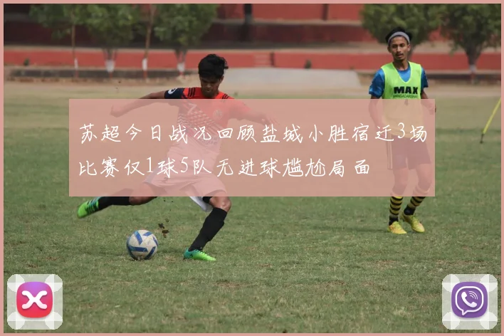 苏超今日战况回顾盐城小胜宿迁3场比赛仅1球5队无进球尴尬局面