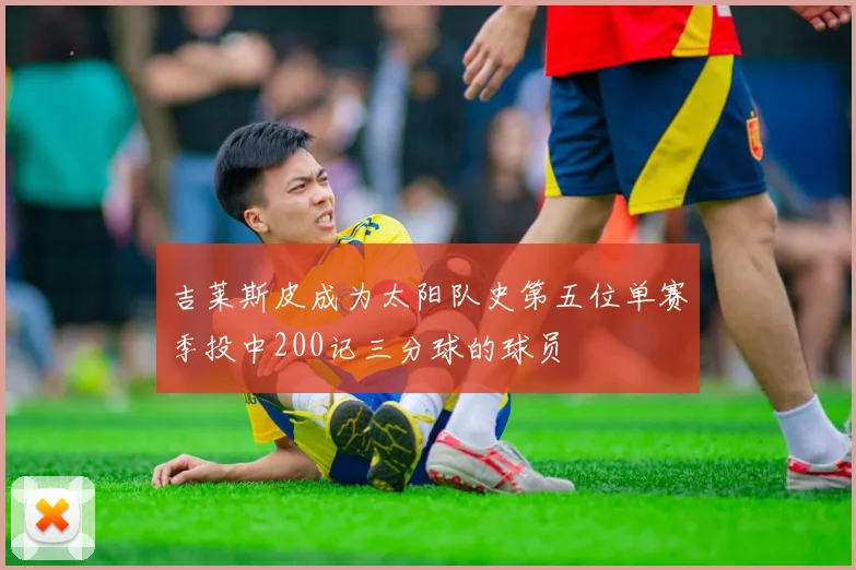 吉莱斯皮成为太阳队史第五位单赛季投中200记三分球的球员