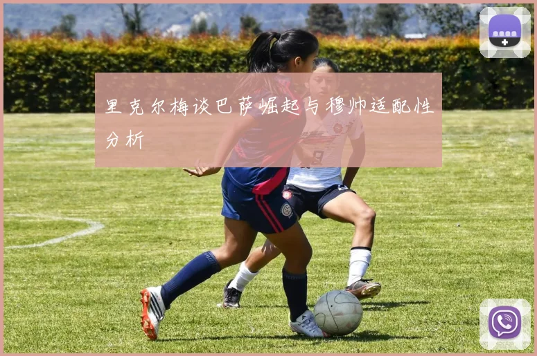里克尔梅谈巴萨崛起与穆帅适配性分析