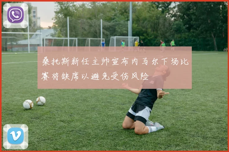 桑托斯新任主帅宣布内马尔下场比赛将缺席以避免受伤风险
