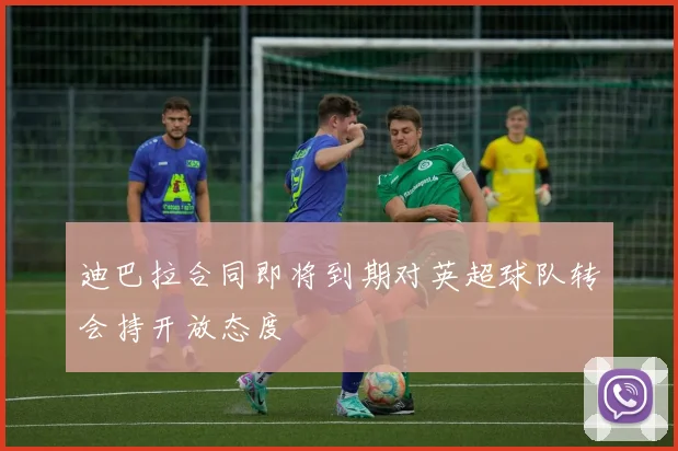 迪巴拉合同即将到期对英超球队转会持开放态度