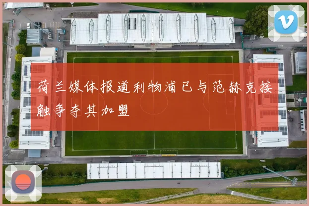 荷兰媒体报道利物浦已与范赫克接触争夺其加盟