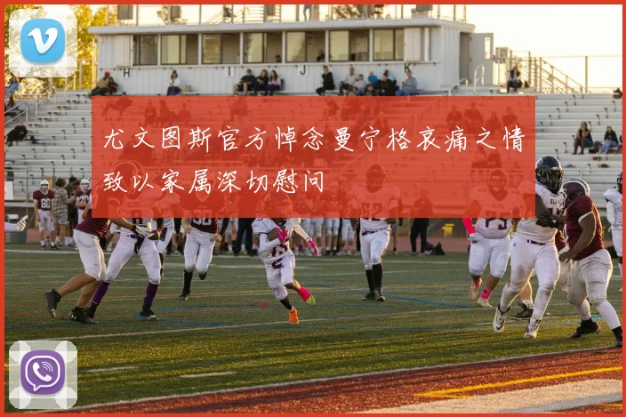 尤文图斯官方悼念曼宁格哀痛之情致以家属深切慰问