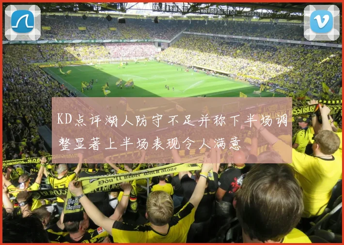 KD点评湖人防守不足并称下半场调整显著上半场表现令人满意